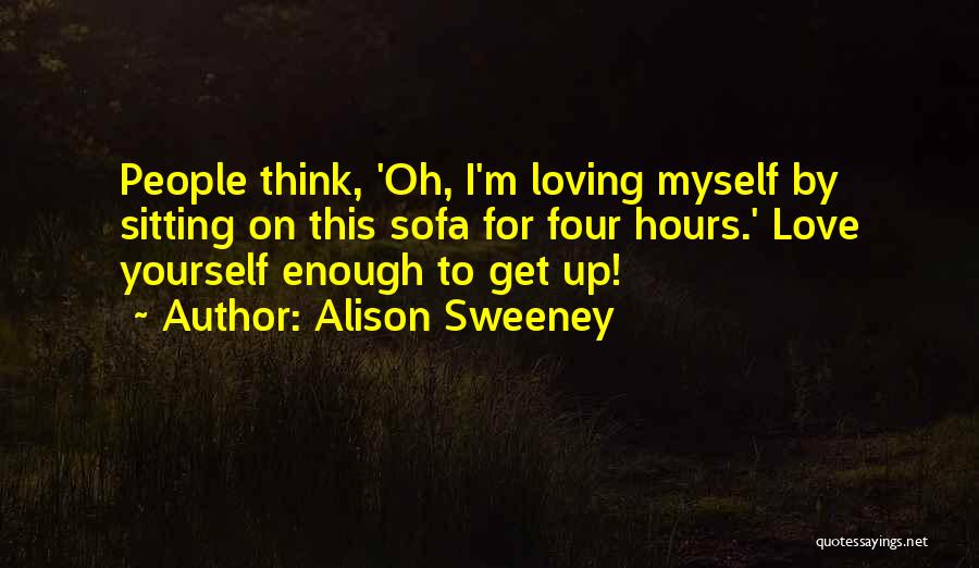 Alison Sweeney Quotes: People Think, 'oh, I'm Loving Myself By Sitting On This Sofa For Four Hours.' Love Yourself Enough To Get Up!
