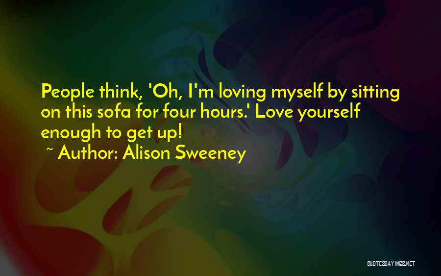Alison Sweeney Quotes: People Think, 'oh, I'm Loving Myself By Sitting On This Sofa For Four Hours.' Love Yourself Enough To Get Up!
