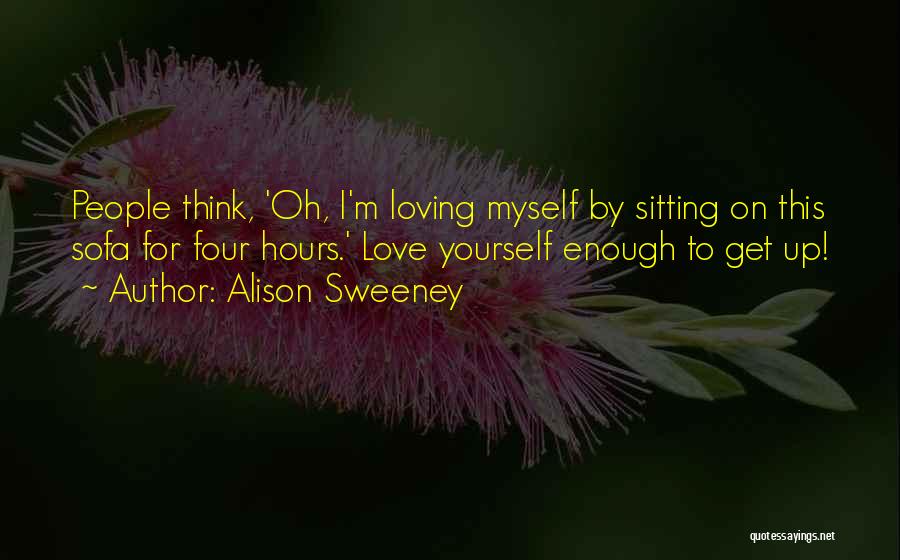 Alison Sweeney Quotes: People Think, 'oh, I'm Loving Myself By Sitting On This Sofa For Four Hours.' Love Yourself Enough To Get Up!