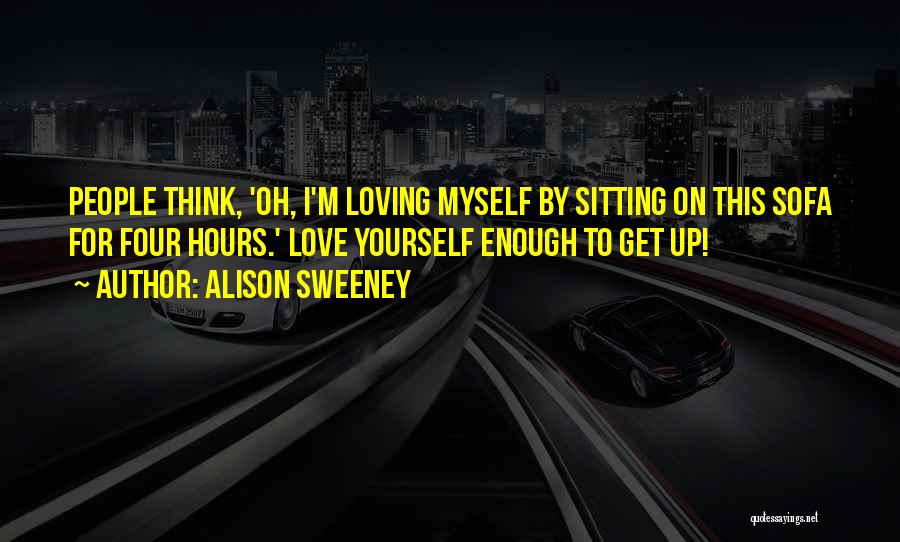 Alison Sweeney Quotes: People Think, 'oh, I'm Loving Myself By Sitting On This Sofa For Four Hours.' Love Yourself Enough To Get Up!