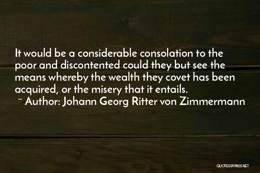 Johann Georg Ritter Von Zimmermann Quotes: It Would Be A Considerable Consolation To The Poor And Discontented Could They But See The Means Whereby The Wealth