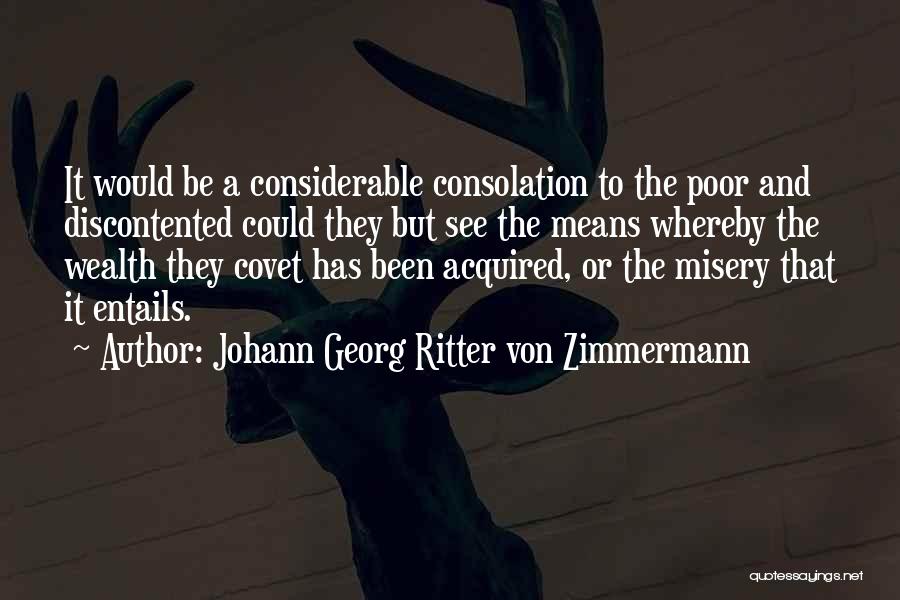 Johann Georg Ritter Von Zimmermann Quotes: It Would Be A Considerable Consolation To The Poor And Discontented Could They But See The Means Whereby The Wealth