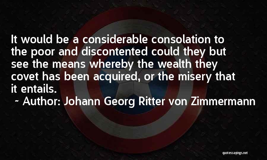 Johann Georg Ritter Von Zimmermann Quotes: It Would Be A Considerable Consolation To The Poor And Discontented Could They But See The Means Whereby The Wealth