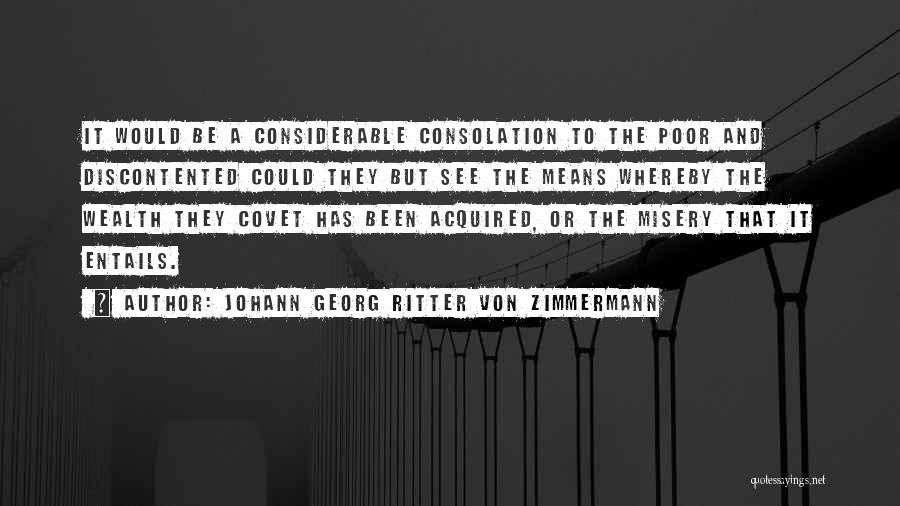 Johann Georg Ritter Von Zimmermann Quotes: It Would Be A Considerable Consolation To The Poor And Discontented Could They But See The Means Whereby The Wealth