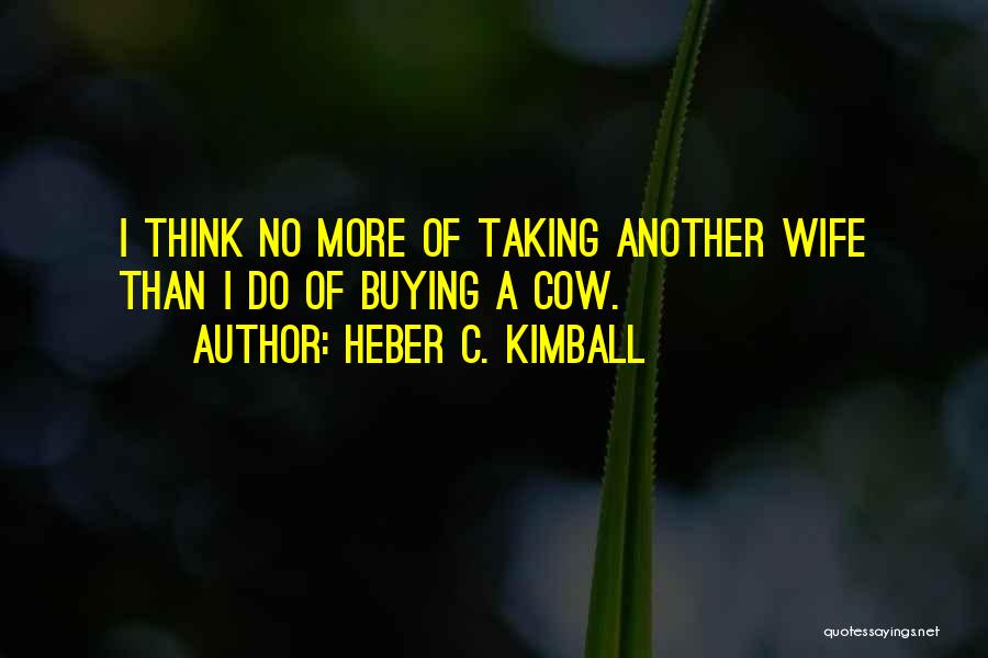 Heber C. Kimball Quotes: I Think No More Of Taking Another Wife Than I Do Of Buying A Cow.