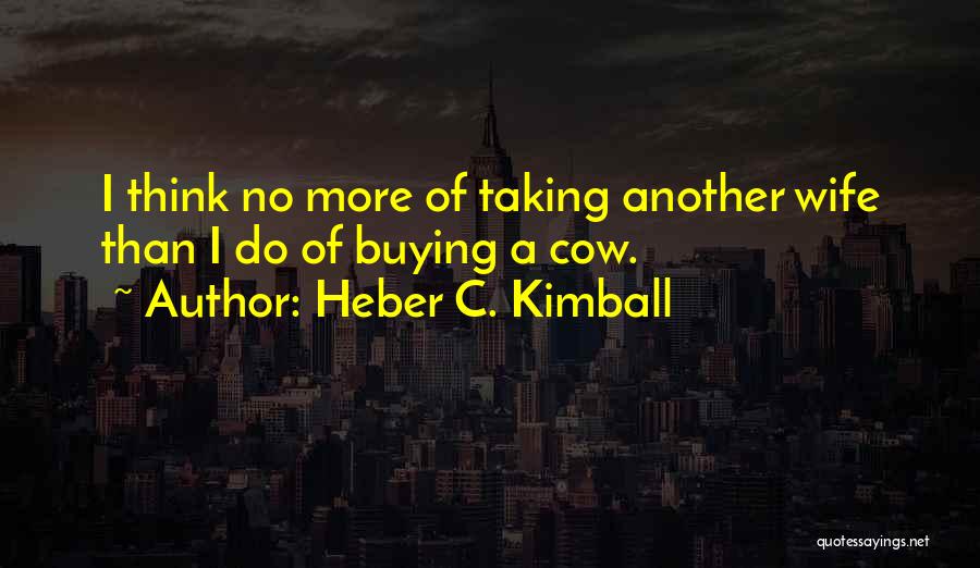 Heber C. Kimball Quotes: I Think No More Of Taking Another Wife Than I Do Of Buying A Cow.
