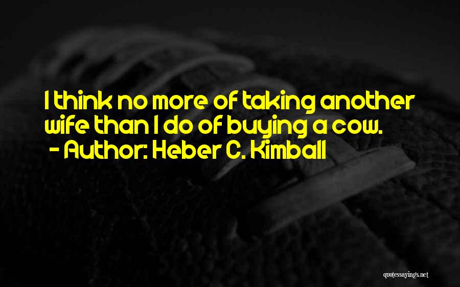 Heber C. Kimball Quotes: I Think No More Of Taking Another Wife Than I Do Of Buying A Cow.
