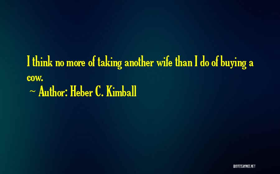 Heber C. Kimball Quotes: I Think No More Of Taking Another Wife Than I Do Of Buying A Cow.