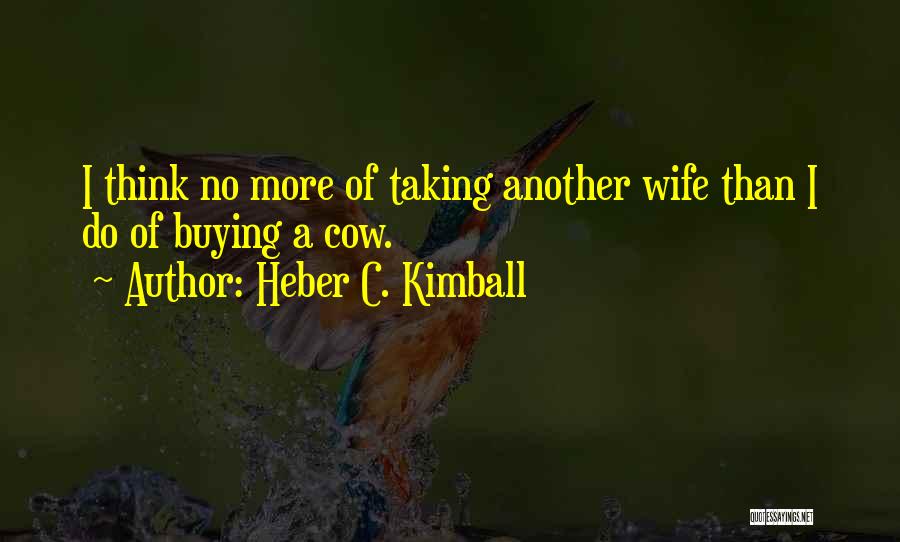Heber C. Kimball Quotes: I Think No More Of Taking Another Wife Than I Do Of Buying A Cow.
