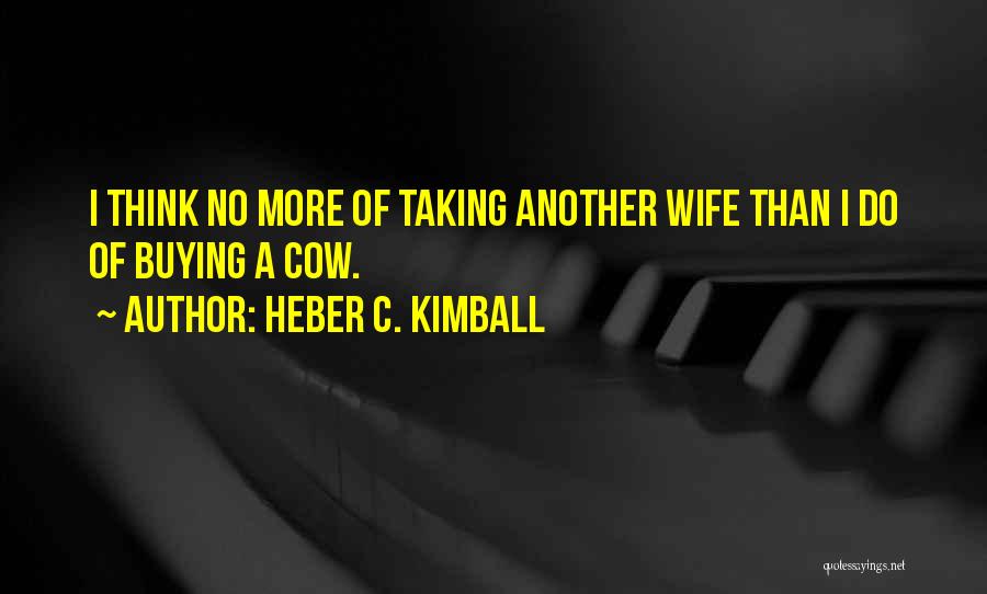 Heber C. Kimball Quotes: I Think No More Of Taking Another Wife Than I Do Of Buying A Cow.