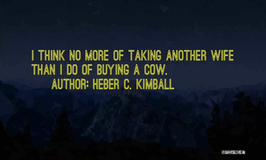 Heber C. Kimball Quotes: I Think No More Of Taking Another Wife Than I Do Of Buying A Cow.
