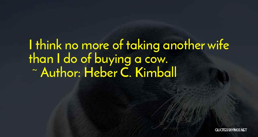 Heber C. Kimball Quotes: I Think No More Of Taking Another Wife Than I Do Of Buying A Cow.