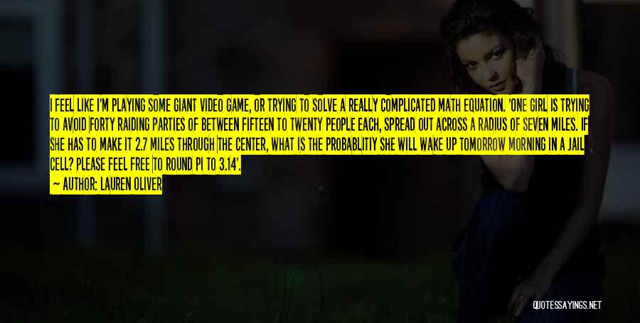 Lauren Oliver Quotes: I Feel Like I'm Playing Some Giant Video Game, Or Trying To Solve A Really Complicated Math Equation. 'one Girl