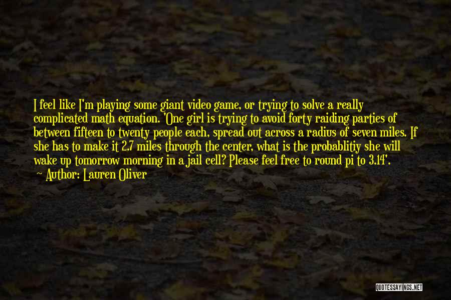 Lauren Oliver Quotes: I Feel Like I'm Playing Some Giant Video Game, Or Trying To Solve A Really Complicated Math Equation. 'one Girl