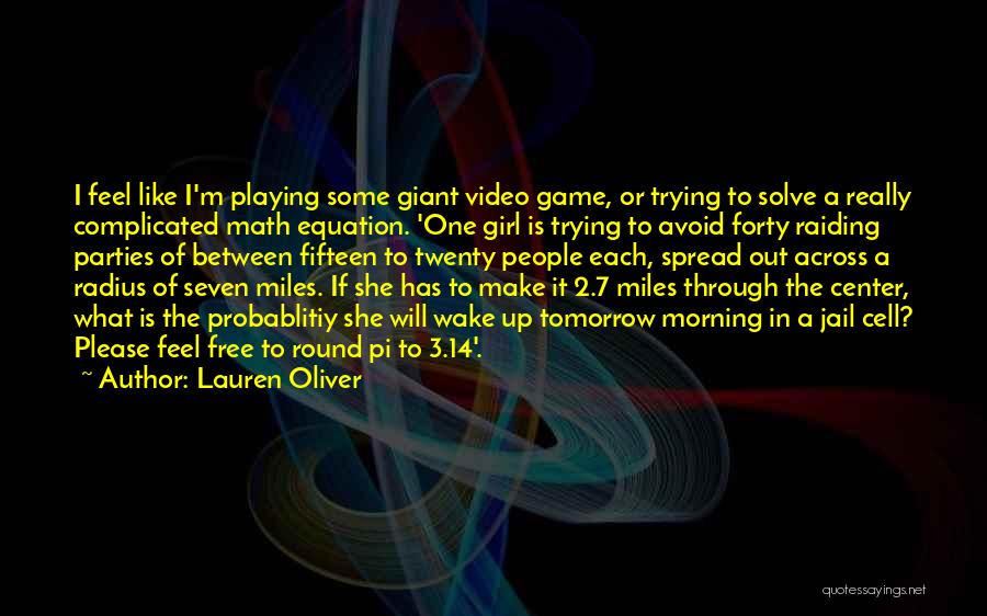 Lauren Oliver Quotes: I Feel Like I'm Playing Some Giant Video Game, Or Trying To Solve A Really Complicated Math Equation. 'one Girl