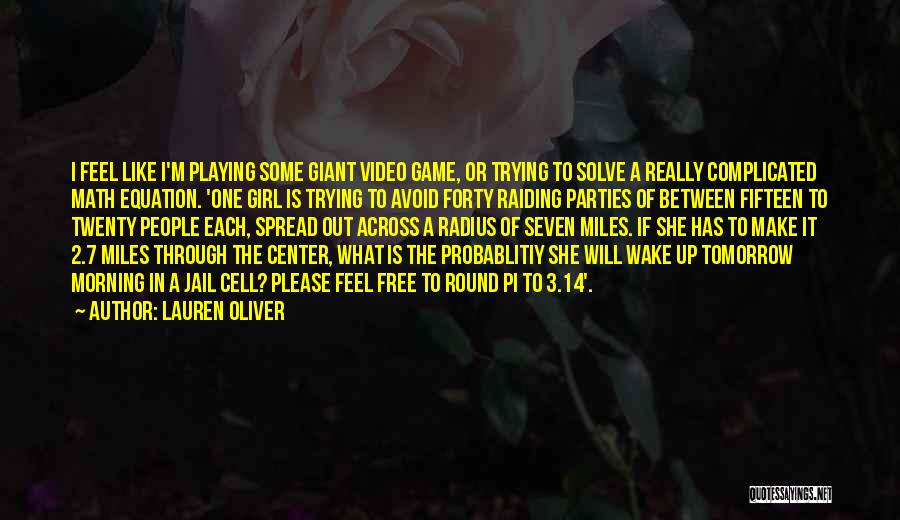 Lauren Oliver Quotes: I Feel Like I'm Playing Some Giant Video Game, Or Trying To Solve A Really Complicated Math Equation. 'one Girl