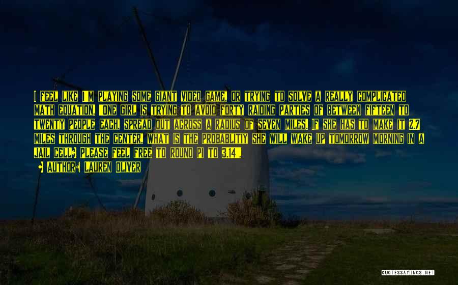 Lauren Oliver Quotes: I Feel Like I'm Playing Some Giant Video Game, Or Trying To Solve A Really Complicated Math Equation. 'one Girl