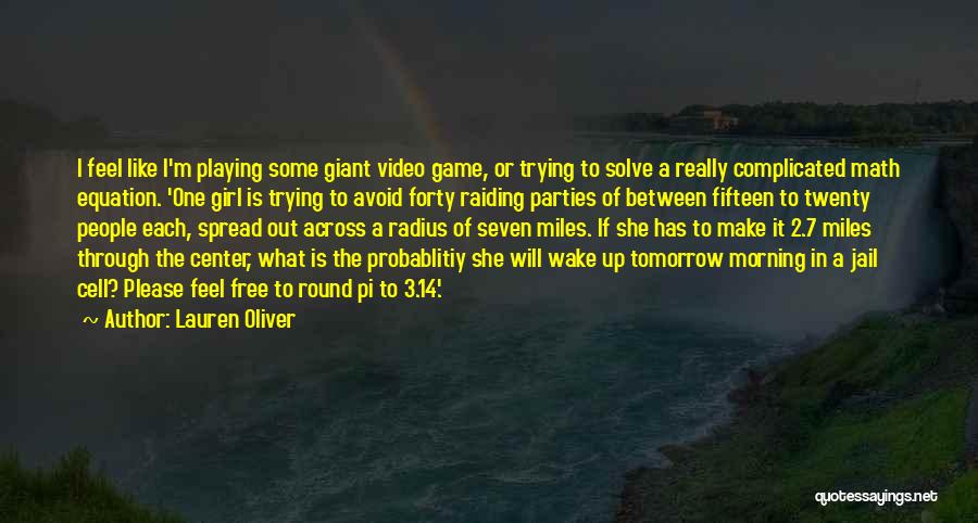 Lauren Oliver Quotes: I Feel Like I'm Playing Some Giant Video Game, Or Trying To Solve A Really Complicated Math Equation. 'one Girl