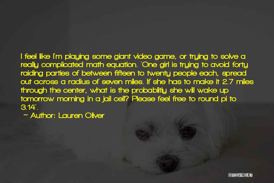 Lauren Oliver Quotes: I Feel Like I'm Playing Some Giant Video Game, Or Trying To Solve A Really Complicated Math Equation. 'one Girl