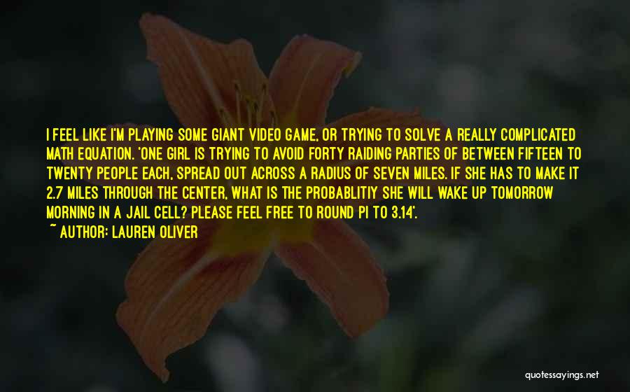 Lauren Oliver Quotes: I Feel Like I'm Playing Some Giant Video Game, Or Trying To Solve A Really Complicated Math Equation. 'one Girl