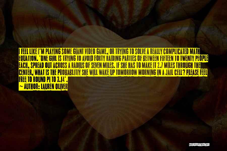 Lauren Oliver Quotes: I Feel Like I'm Playing Some Giant Video Game, Or Trying To Solve A Really Complicated Math Equation. 'one Girl