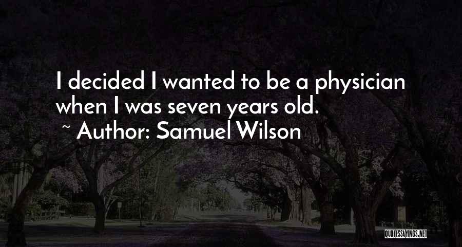 Samuel Wilson Quotes: I Decided I Wanted To Be A Physician When I Was Seven Years Old.