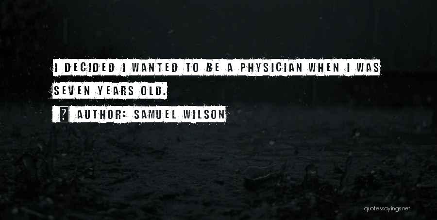 Samuel Wilson Quotes: I Decided I Wanted To Be A Physician When I Was Seven Years Old.