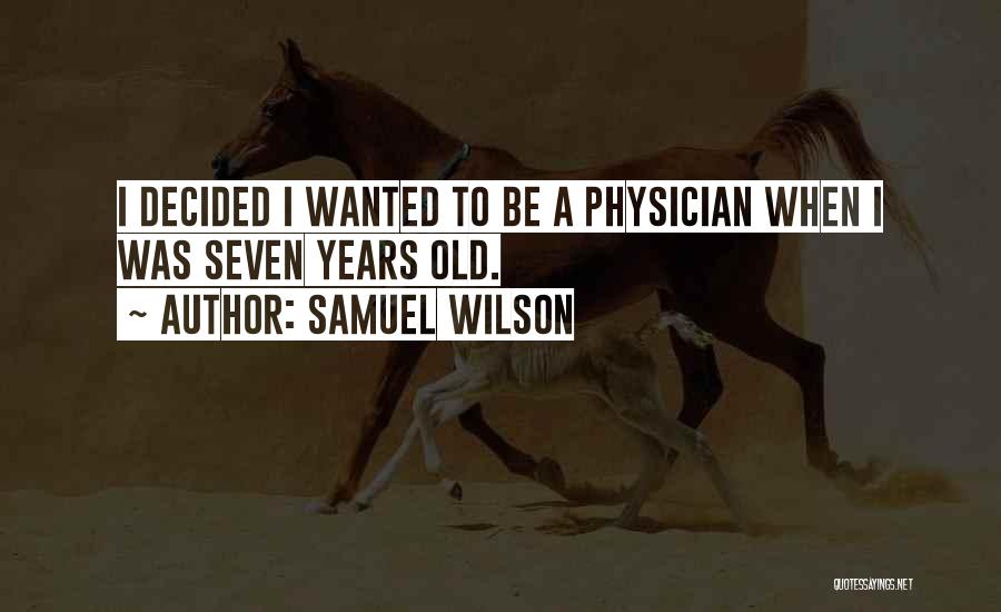 Samuel Wilson Quotes: I Decided I Wanted To Be A Physician When I Was Seven Years Old.