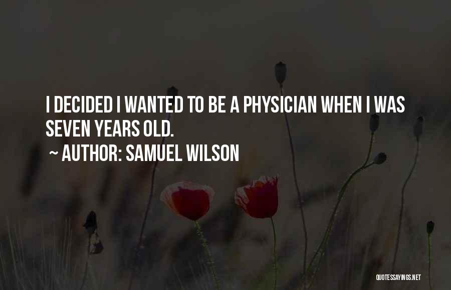 Samuel Wilson Quotes: I Decided I Wanted To Be A Physician When I Was Seven Years Old.