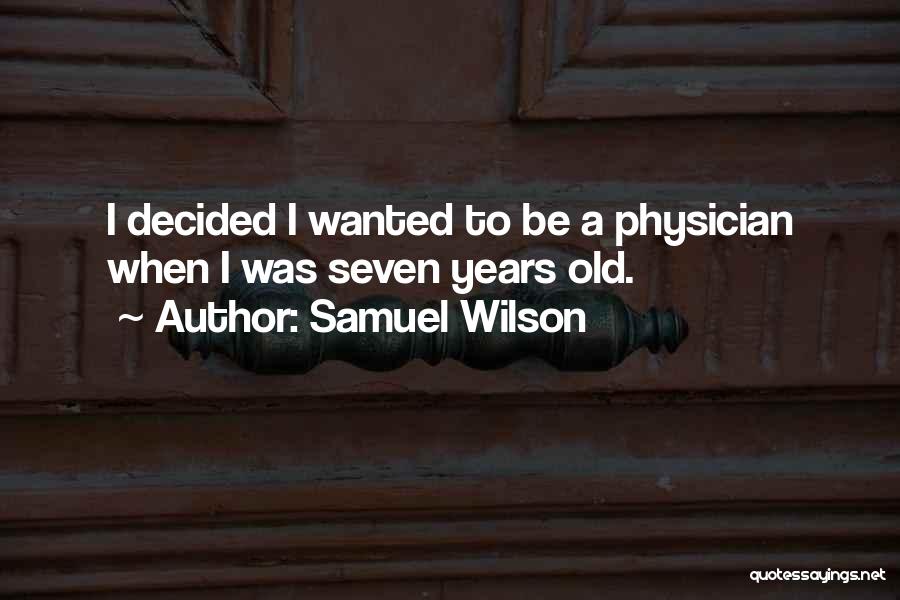 Samuel Wilson Quotes: I Decided I Wanted To Be A Physician When I Was Seven Years Old.