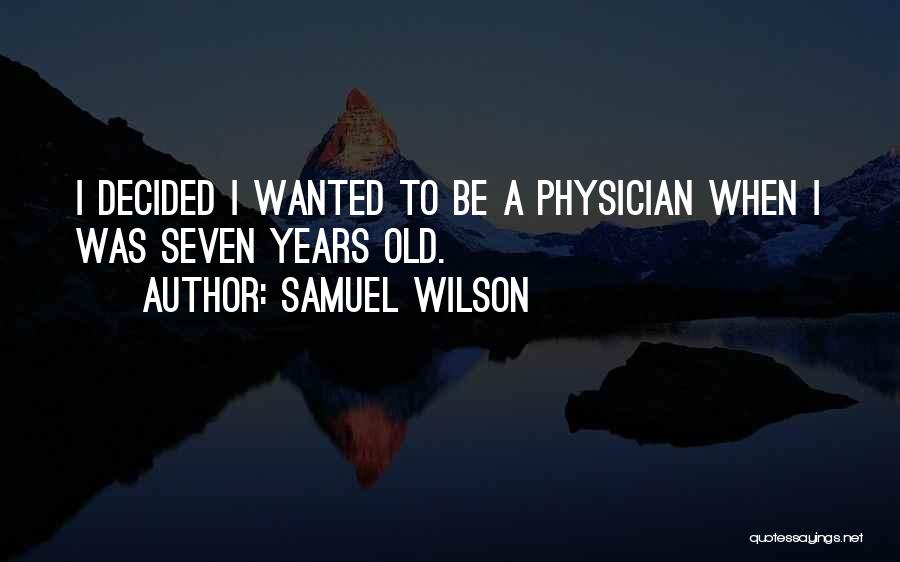 Samuel Wilson Quotes: I Decided I Wanted To Be A Physician When I Was Seven Years Old.