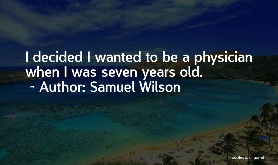 Samuel Wilson Quotes: I Decided I Wanted To Be A Physician When I Was Seven Years Old.