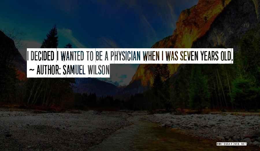 Samuel Wilson Quotes: I Decided I Wanted To Be A Physician When I Was Seven Years Old.