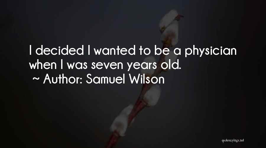 Samuel Wilson Quotes: I Decided I Wanted To Be A Physician When I Was Seven Years Old.