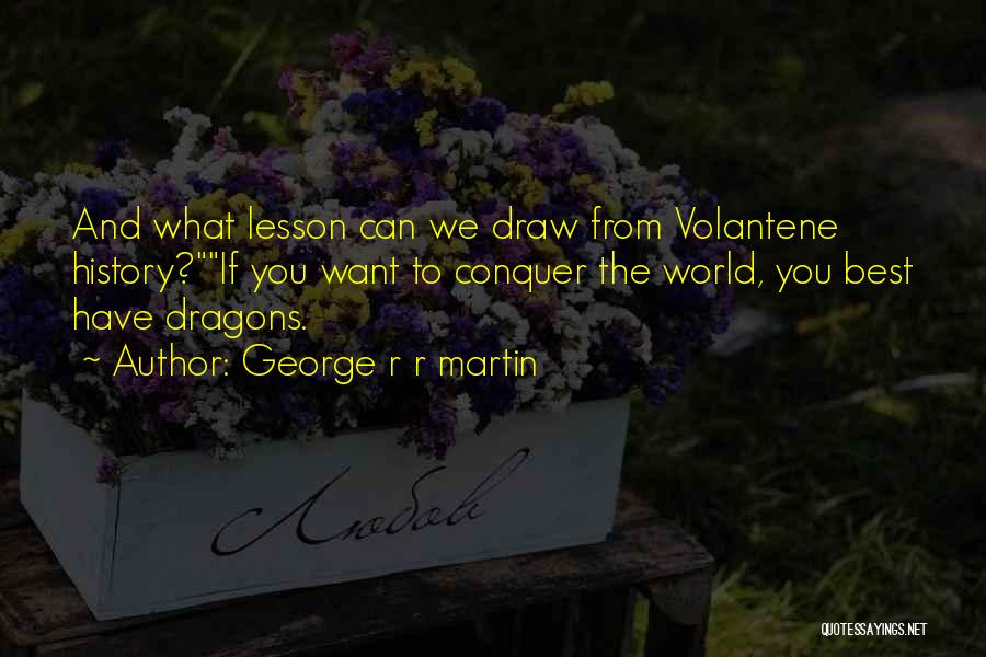 George R R Martin Quotes: And What Lesson Can We Draw From Volantene History?if You Want To Conquer The World, You Best Have Dragons.