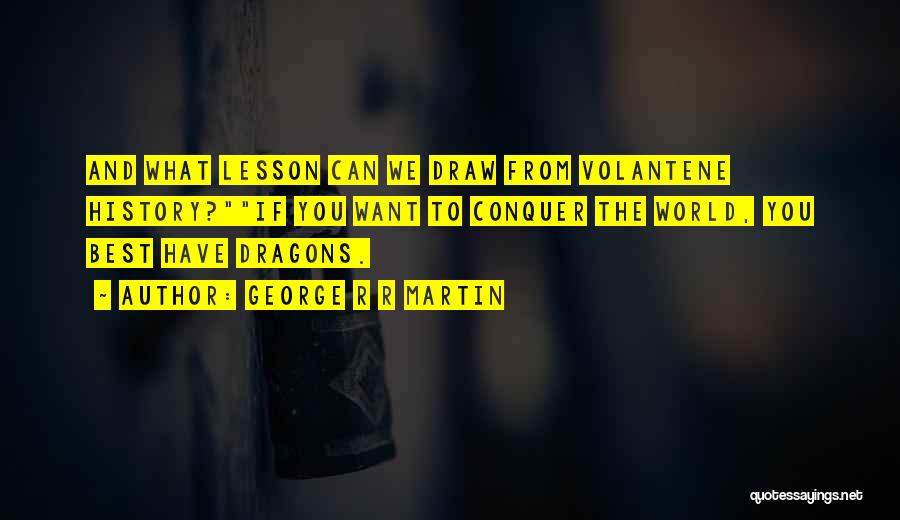 George R R Martin Quotes: And What Lesson Can We Draw From Volantene History?if You Want To Conquer The World, You Best Have Dragons.