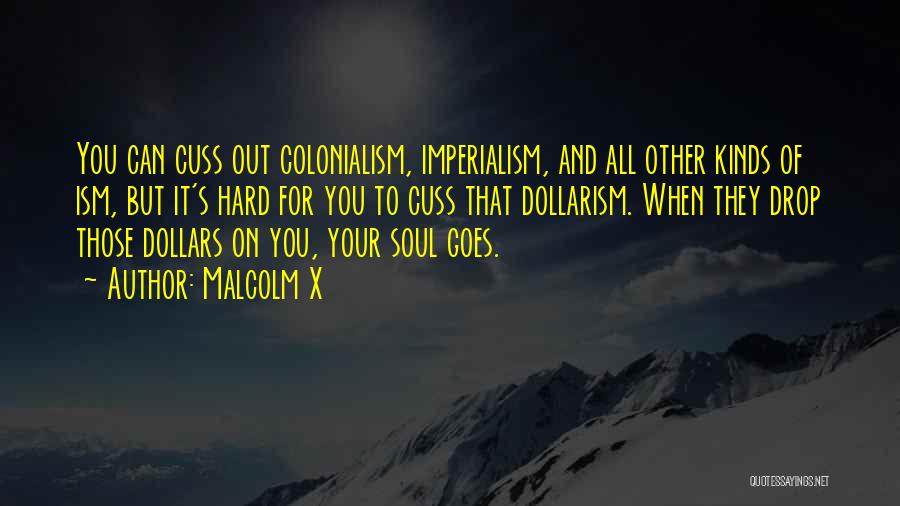 Malcolm X Quotes: You Can Cuss Out Colonialism, Imperialism, And All Other Kinds Of Ism, But It's Hard For You To Cuss That