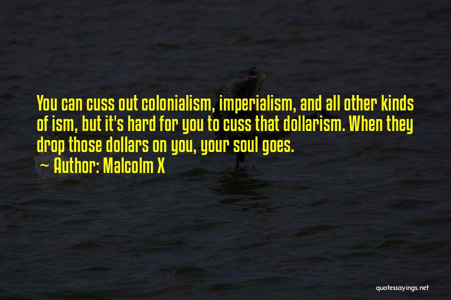 Malcolm X Quotes: You Can Cuss Out Colonialism, Imperialism, And All Other Kinds Of Ism, But It's Hard For You To Cuss That