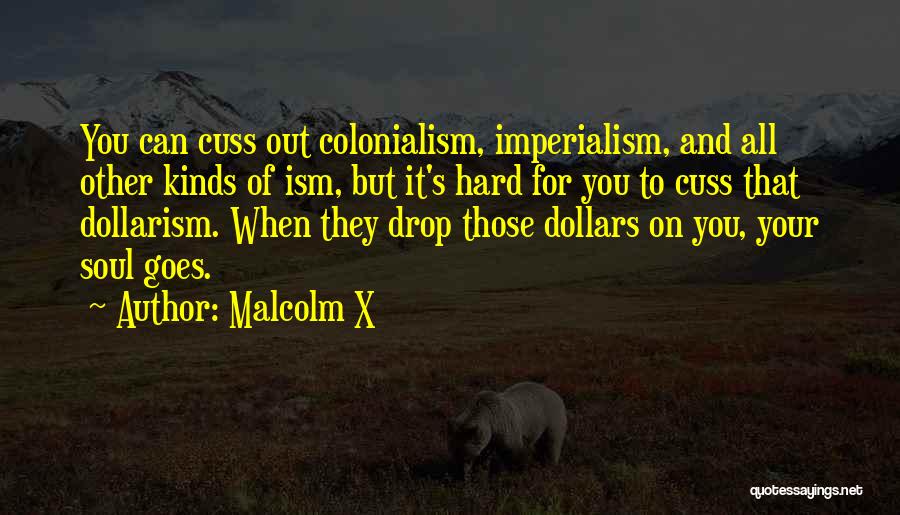 Malcolm X Quotes: You Can Cuss Out Colonialism, Imperialism, And All Other Kinds Of Ism, But It's Hard For You To Cuss That