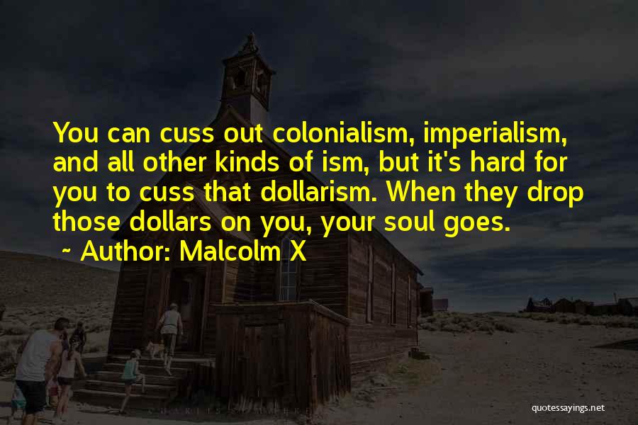 Malcolm X Quotes: You Can Cuss Out Colonialism, Imperialism, And All Other Kinds Of Ism, But It's Hard For You To Cuss That