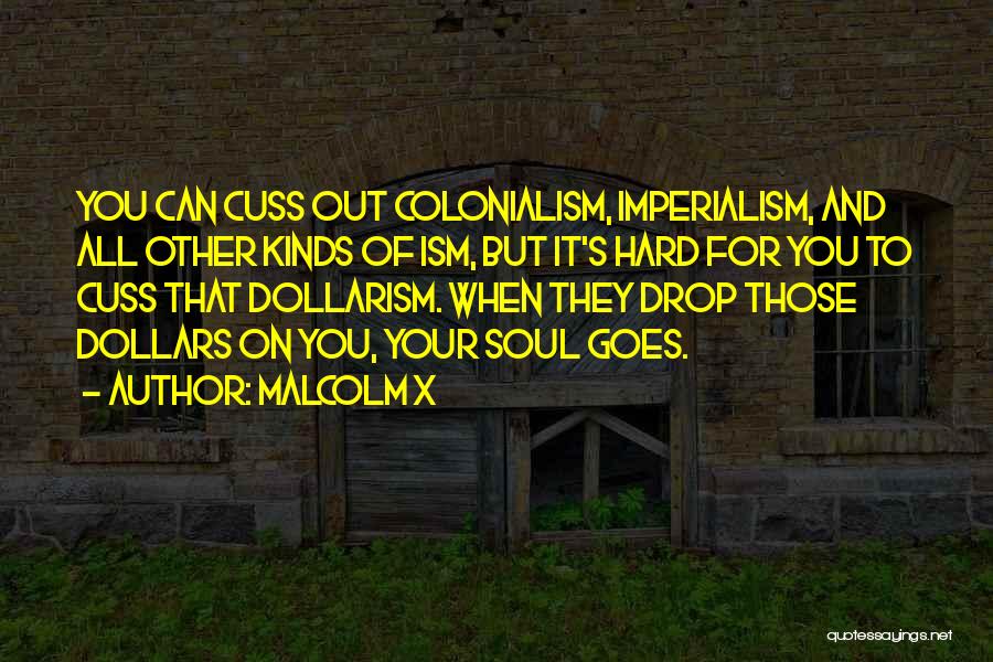 Malcolm X Quotes: You Can Cuss Out Colonialism, Imperialism, And All Other Kinds Of Ism, But It's Hard For You To Cuss That