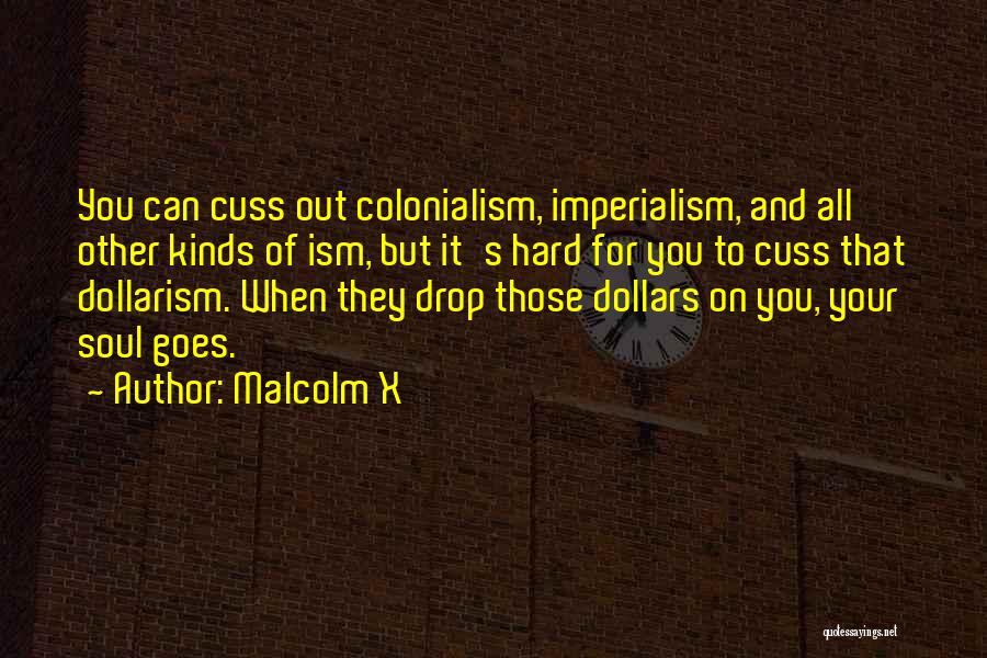 Malcolm X Quotes: You Can Cuss Out Colonialism, Imperialism, And All Other Kinds Of Ism, But It's Hard For You To Cuss That