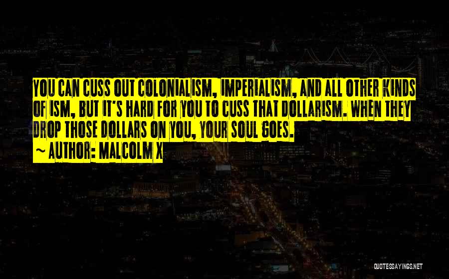 Malcolm X Quotes: You Can Cuss Out Colonialism, Imperialism, And All Other Kinds Of Ism, But It's Hard For You To Cuss That