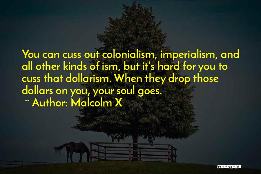 Malcolm X Quotes: You Can Cuss Out Colonialism, Imperialism, And All Other Kinds Of Ism, But It's Hard For You To Cuss That