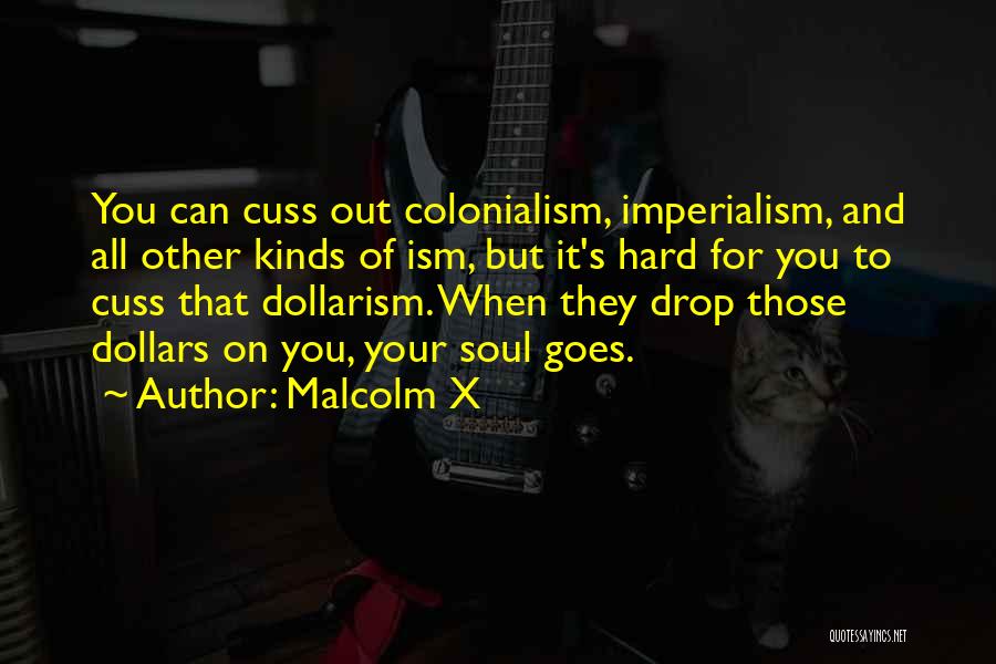 Malcolm X Quotes: You Can Cuss Out Colonialism, Imperialism, And All Other Kinds Of Ism, But It's Hard For You To Cuss That