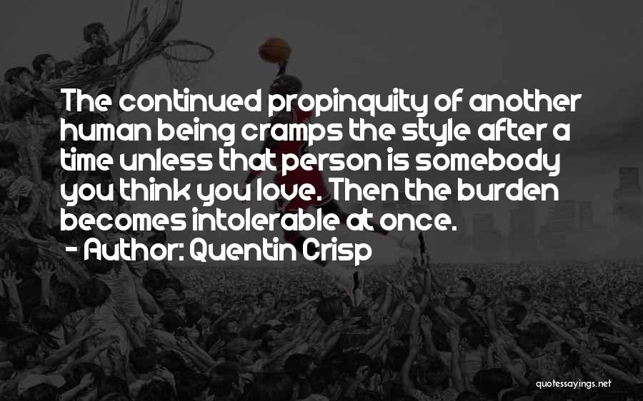 Quentin Crisp Quotes: The Continued Propinquity Of Another Human Being Cramps The Style After A Time Unless That Person Is Somebody You Think