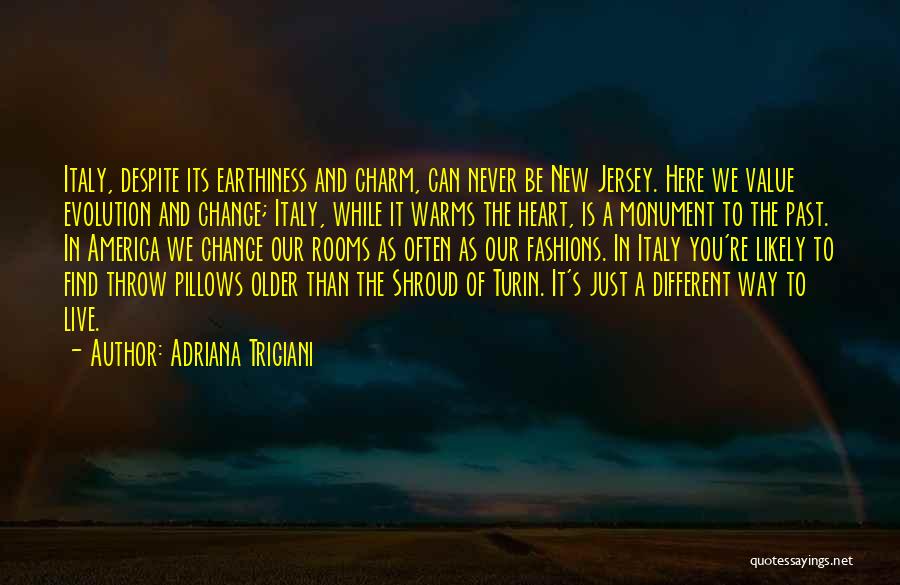 Adriana Trigiani Quotes: Italy, Despite Its Earthiness And Charm, Can Never Be New Jersey. Here We Value Evolution And Change; Italy, While It