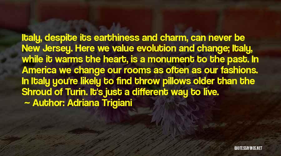 Adriana Trigiani Quotes: Italy, Despite Its Earthiness And Charm, Can Never Be New Jersey. Here We Value Evolution And Change; Italy, While It