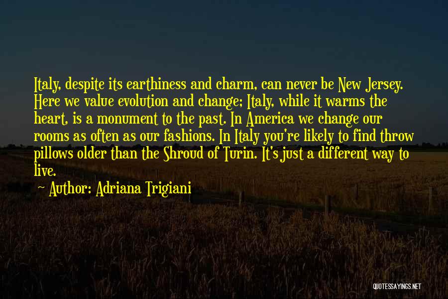 Adriana Trigiani Quotes: Italy, Despite Its Earthiness And Charm, Can Never Be New Jersey. Here We Value Evolution And Change; Italy, While It