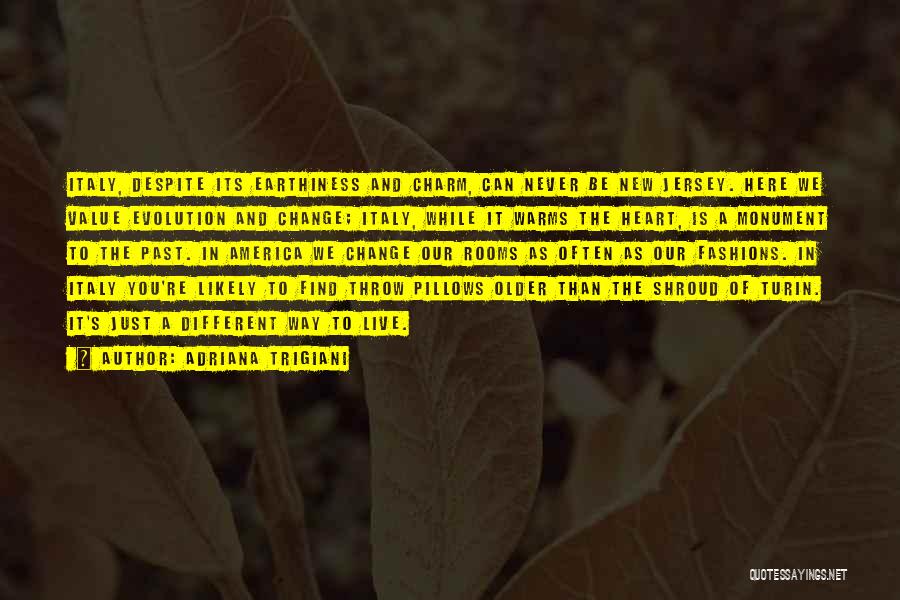 Adriana Trigiani Quotes: Italy, Despite Its Earthiness And Charm, Can Never Be New Jersey. Here We Value Evolution And Change; Italy, While It